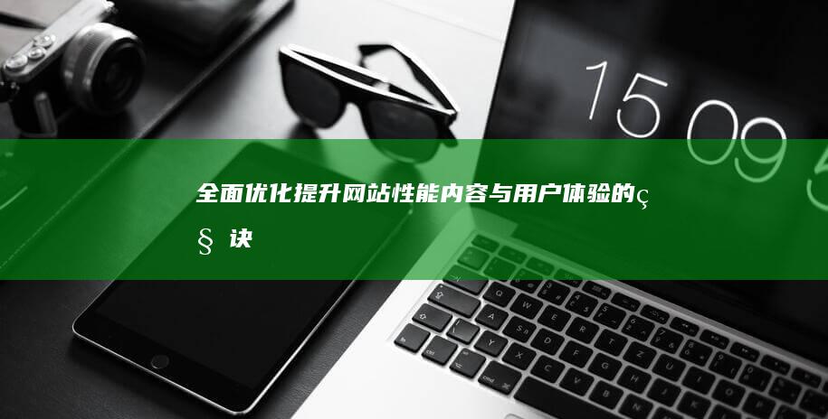 全面优化：提升网站性能、内容与用户体验的秘诀